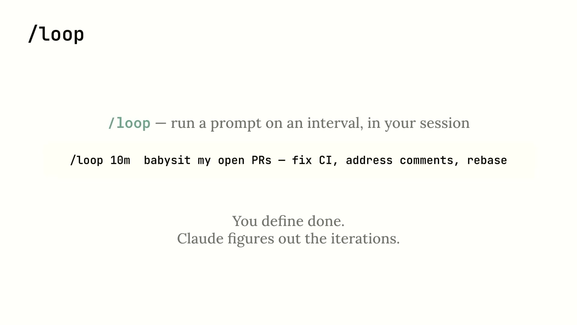 /loop slide: /loop — run a prompt on an interval, in your session. /loop 10m babysit my open PRs — fix CI, address comments, rebase. You define done. Claude figures out the iterations.