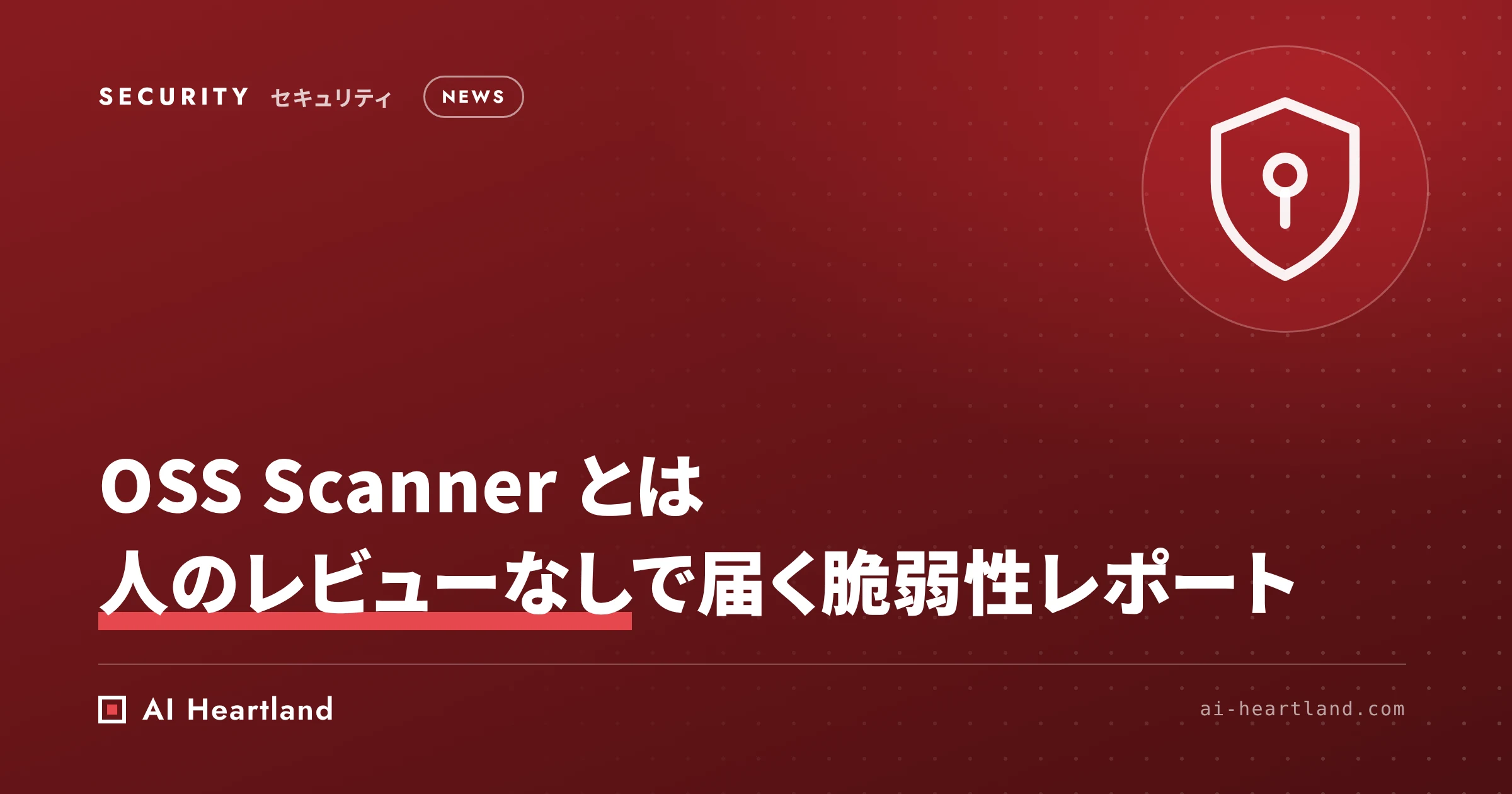 OSS Scanner とは｜Anthropic が無料で提供するAI 脆弱性診断の登録手順と、届くレポートの信頼度