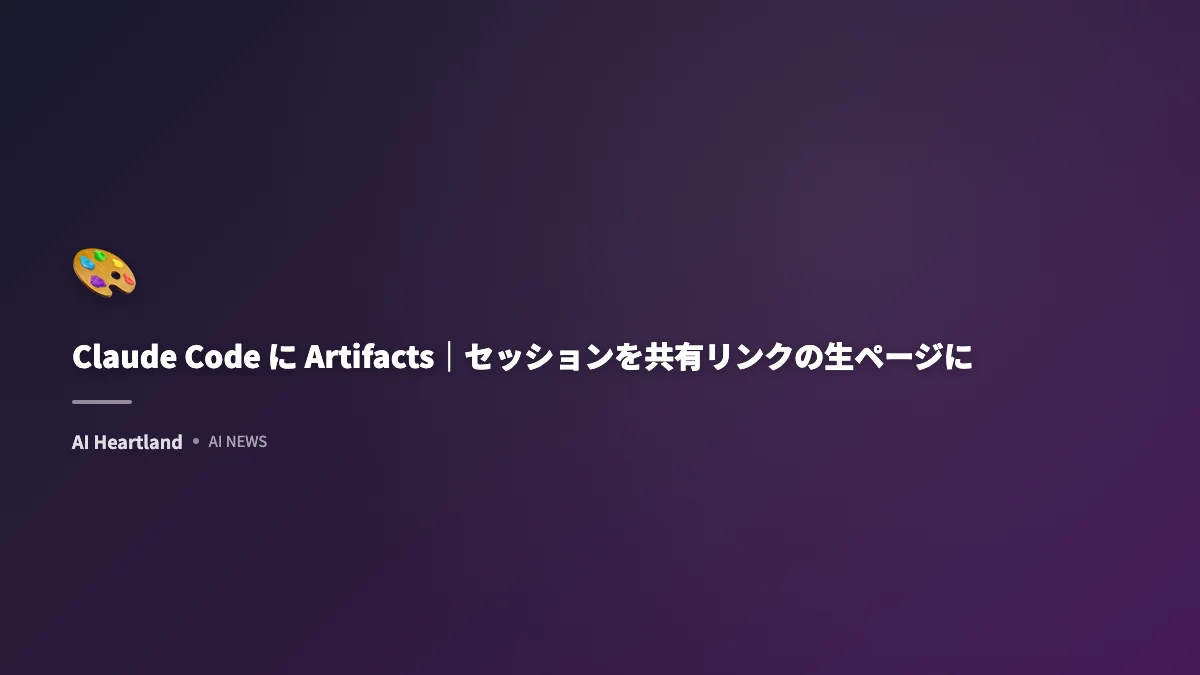 Claude CodeにArtifacts登場｜セッションを社内共有リンクの生ページに - AIツール日本語解説 | AI Heartland