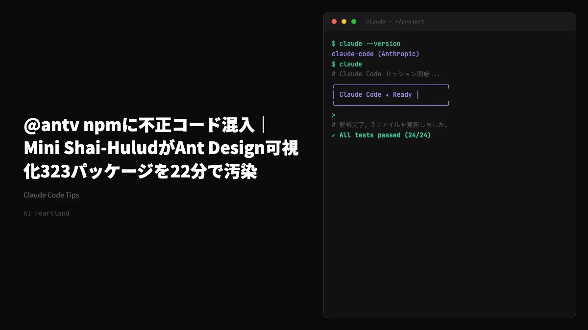@antv npmに不正コード混入｜Mini Shai-HuludがAnt Design可視化323パッケージを22分で汚染 - AIツール日本語解説 | AI Heartland