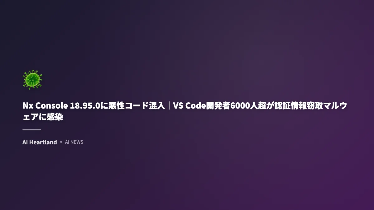 Nx Console 18.95.0に悪性コード混入｜VS Code開発者6000人超が認証情報窃取マルウェアに感染 - AIツール日本語解説 | AI Heartland