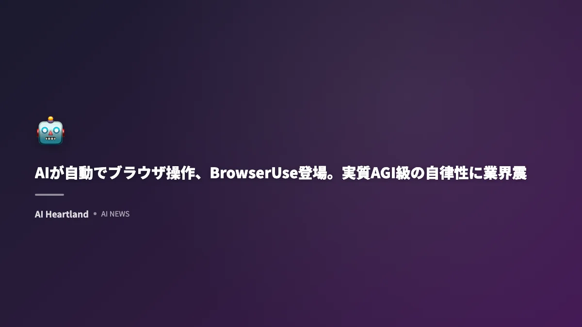 AIが自動でブラウザ操作、BrowserUse登場。実質AGI級の自律性に業界震撼