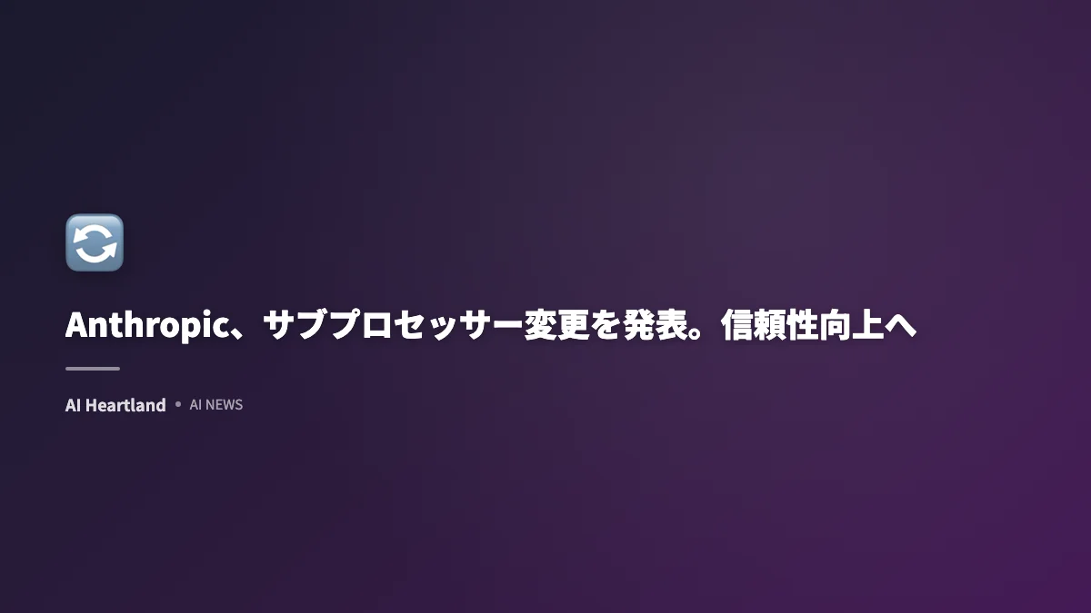 AnthropicがClaude向けサブプロセッサー構成を更新｜企業向けコンプライアンス対応を強化