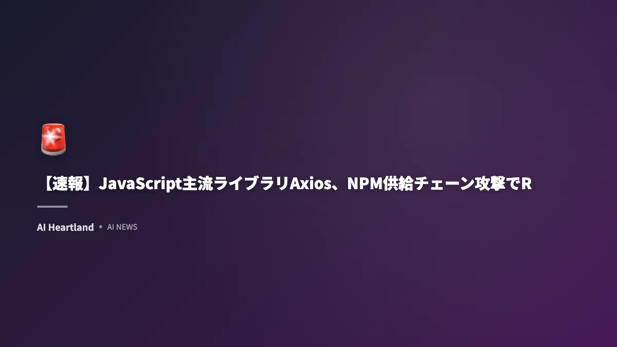 axiosマルウェア混入事件の全貌：NPMサプライチェーン攻撃でRAT配布、感染確認と対策手順