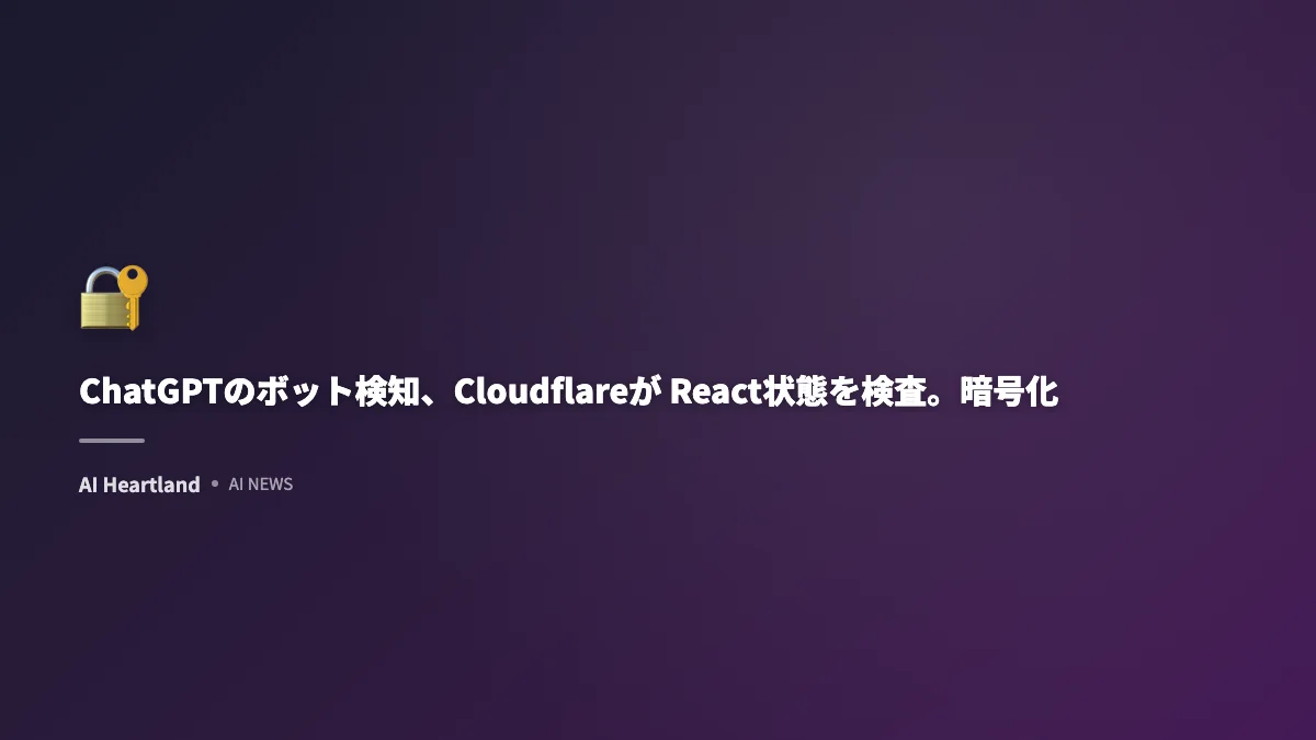 ChatGPTのボット検知、Cloudflareが React状態を検査。暗号化プログラムを復号化