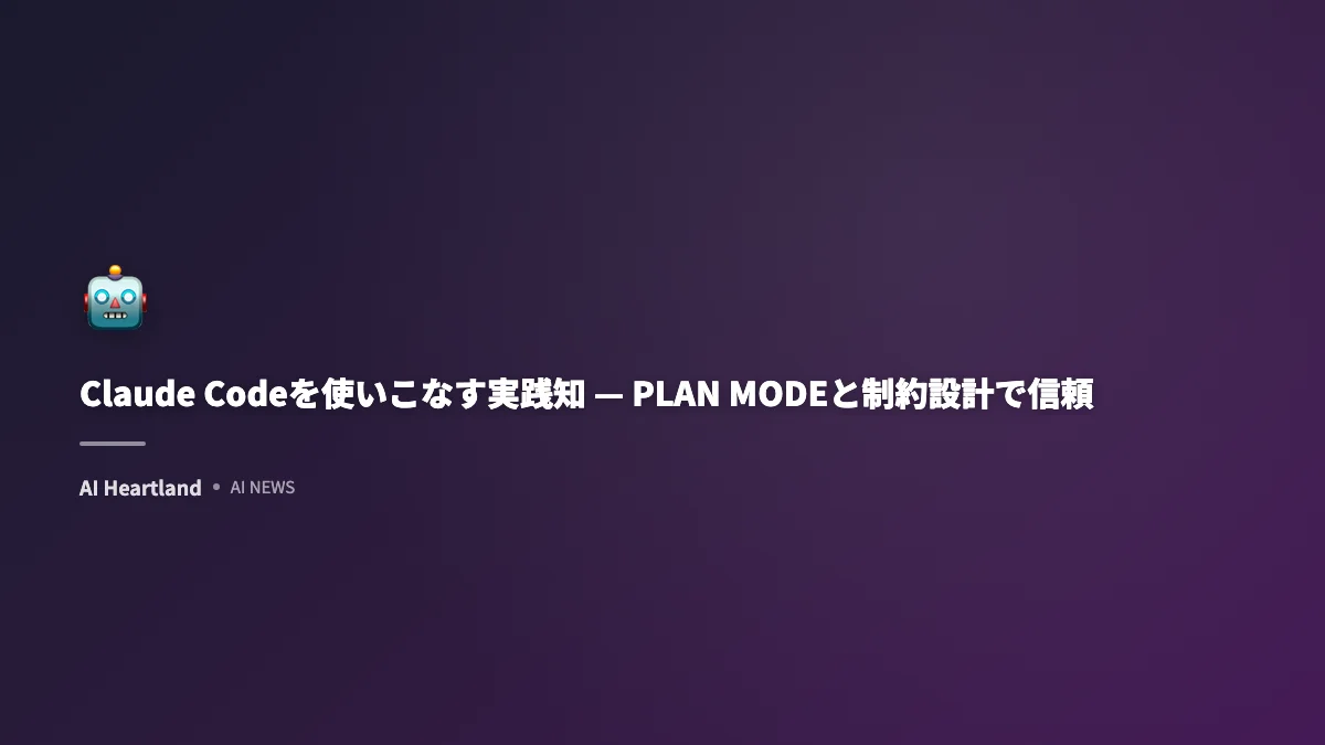 Claude Codeを使いこなす実践知 — PLAN MODEと制約設計で信頼できるエージェント構築
