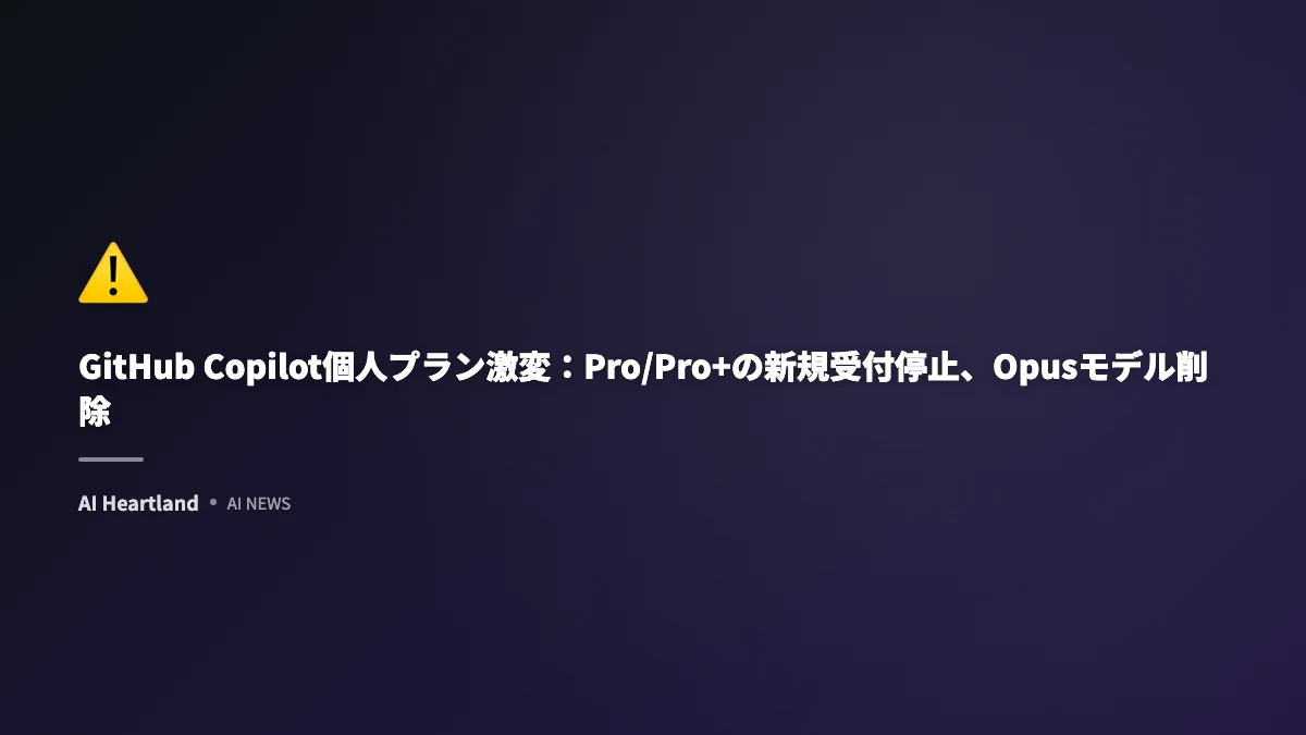 GitHub Copilot個人プラン激変：Pro/Pro+の新規受付停止、Opusモデル削除、利用制限強化の全貌