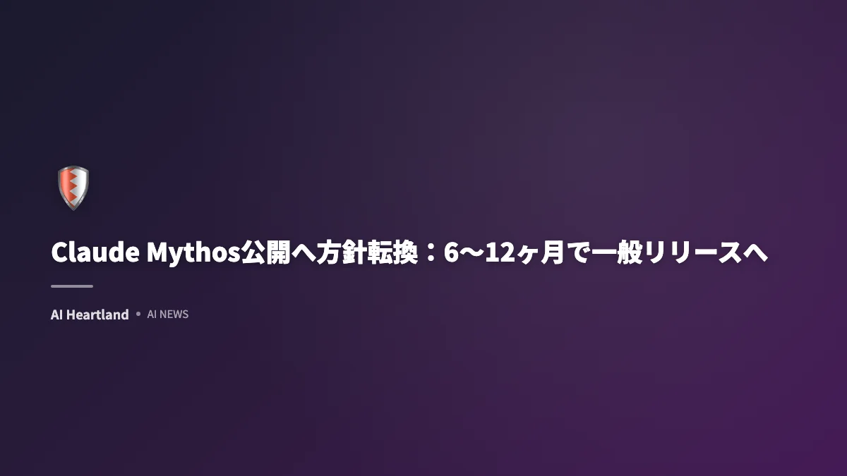 Claude Mythos公開方針転換：6〜12ヶ月以内に一般リリースへ — Anthropicが「無期限制限」を撤回 - AIツール日本語解説 | AI Heartland