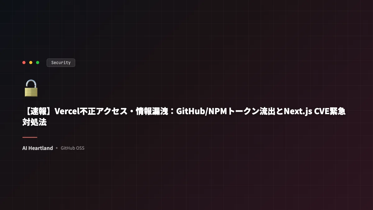 【速報】Vercel不正アクセス・情報漏洩：GitHub/NPMトークン流出とNext.js CVE緊急対処法