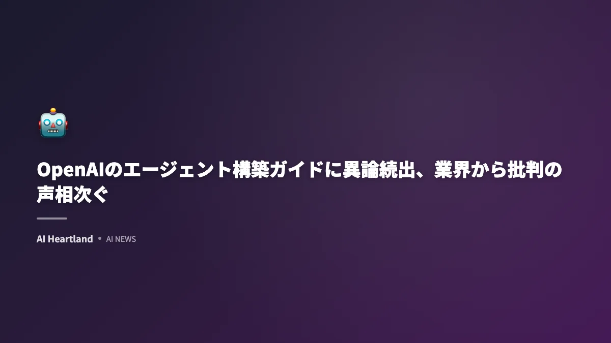 OpenAIのエージェント構築ガイドに異論続出、業界から批判の声相次ぐ