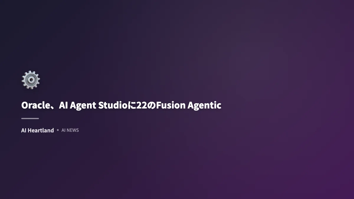 Oracle、AI Agent Studioに22のFusion Agentic Applicationsを追加：ノーコードでエージェントワークフロー構築