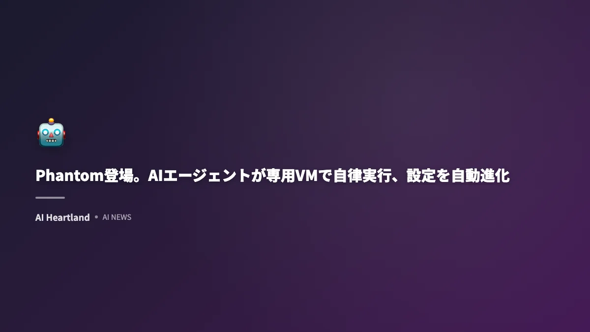 Phantom登場。AIエージェントが専用VMで自律実行、設定を自動進化