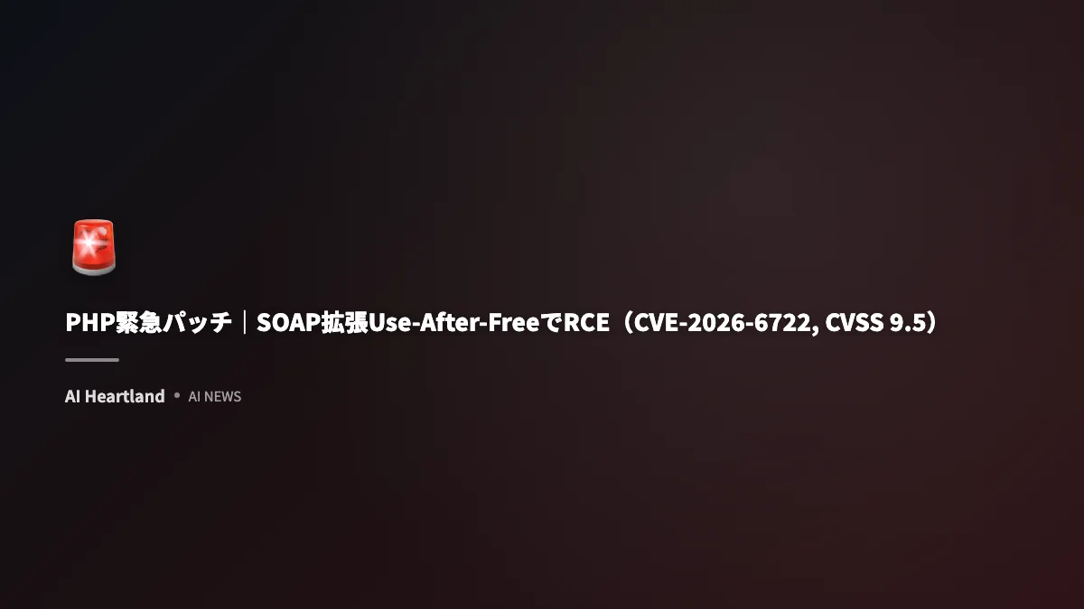 PHP緊急パッチ｜SOAP拡張Use-After-FreeでRCE（CVE-2026-6722, CVSS 9.5） - AIツール日本語解説 | AI Heartland
