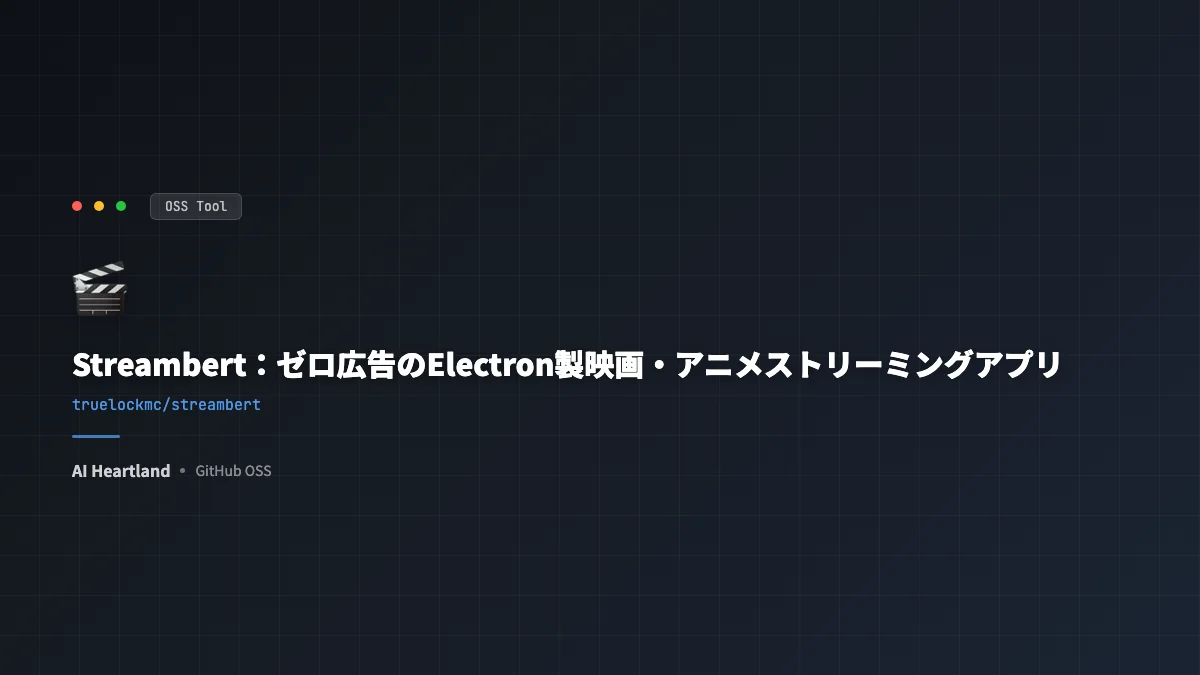 Streambert完全ガイド：広告ゼロ・ゼロトラッキングのElectron製クロスプラットフォームストリーミングアプリOSS - AIツール日本語解説 | AI Heartland