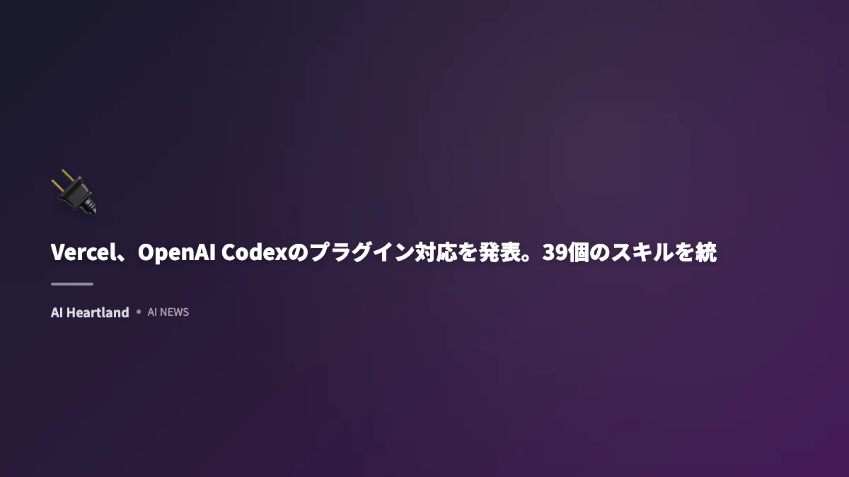 Vercel、OpenAI Codexのプラグイン対応を発表。39個のスキルを統合